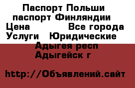 Паспорт Польши, паспорт Финляндии › Цена ­ 1 000 - Все города Услуги » Юридические   . Адыгея респ.,Адыгейск г.